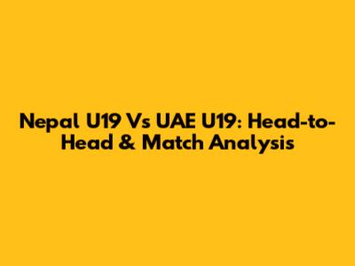 Nepal U19 Vs UAE U19: Head-to-Head & Match Analysis