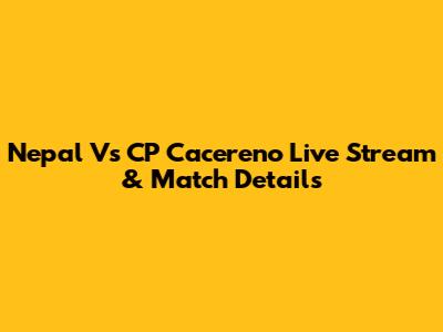 Nepal Vs CP Cacereno Live Stream & Match Details