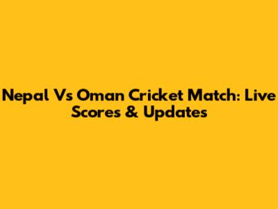 Nepal Vs Oman Cricket Match: Live Scores & Updates