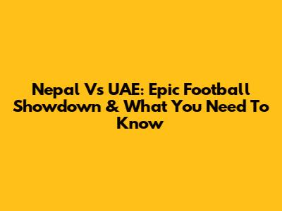 Nepal Vs UAE: Epic Football Showdown & What You Need To Know