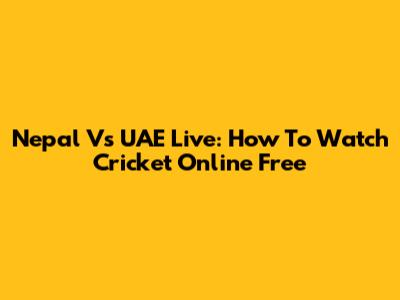 Nepal Vs UAE Live: How To Watch Cricket Online Free