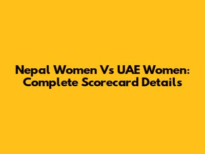 Nepal Women Vs UAE Women: Complete Scorecard Details