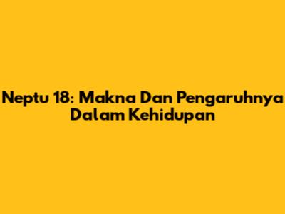 Neptu 18: Makna Dan Pengaruhnya Dalam Kehidupan