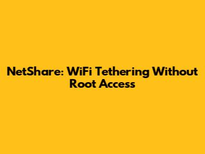 NetShare: WiFi Tethering Without Root Access