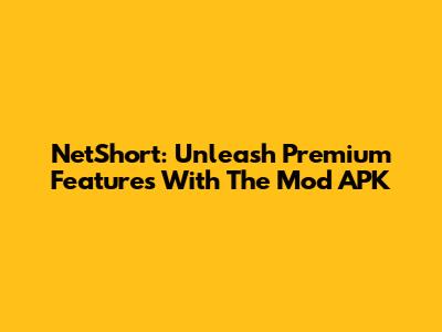 NetShort: Unleash Premium Features With The Mod APK