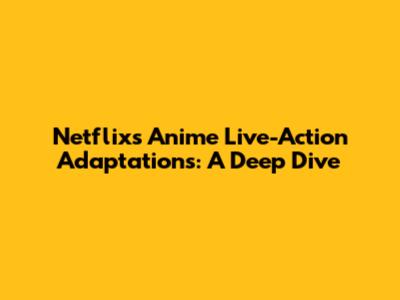 Netflix's Anime Live-Action Adaptations: A Deep Dive