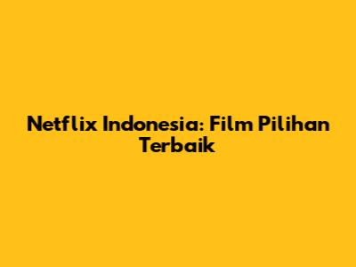 Netflix Indonesia: Film Pilihan Terbaik