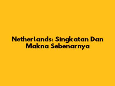 Netherlands: Singkatan Dan Makna Sebenarnya