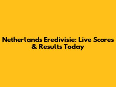 Netherlands Eredivisie: Live Scores & Results Today