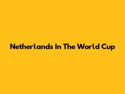 Netherlands In The World Cup