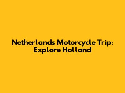 Netherlands Motorcycle Trip: Explore Holland