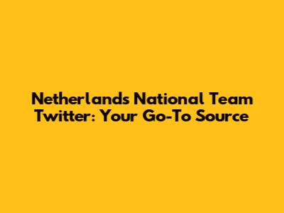 Netherlands National Team Twitter: Your Go-To Source