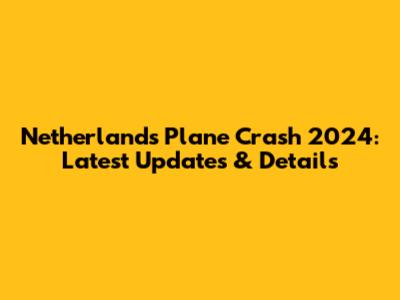 Netherlands Plane Crash 2024: Latest Updates & Details