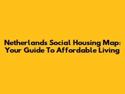 Netherlands Social Housing Map: Your Guide To Affordable Living