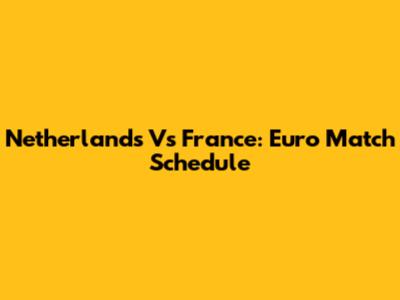 Netherlands Vs France: Euro Match Schedule
