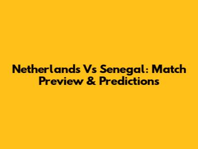 Netherlands Vs Senegal: Match Preview & Predictions