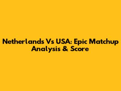 Netherlands Vs USA: Epic Matchup Analysis & Score