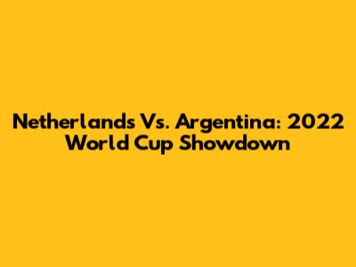 Netherlands Vs. Argentina: 2022 World Cup Showdown