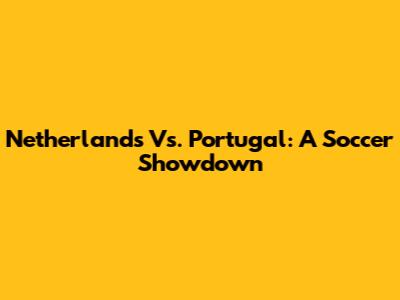 Netherlands Vs. Portugal: A Soccer Showdown