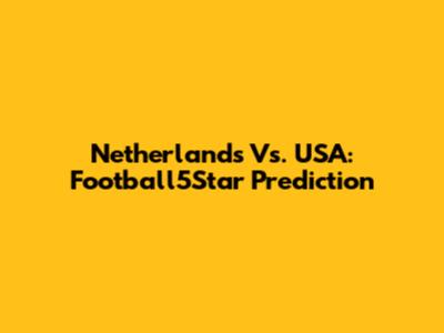 Netherlands Vs. USA: Football5Star Prediction