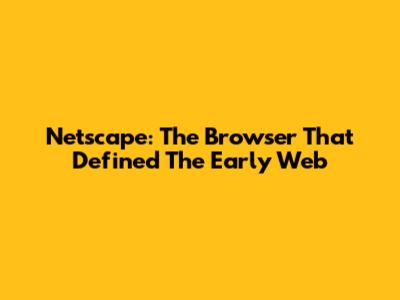Netscape: The Browser That Defined The Early Web