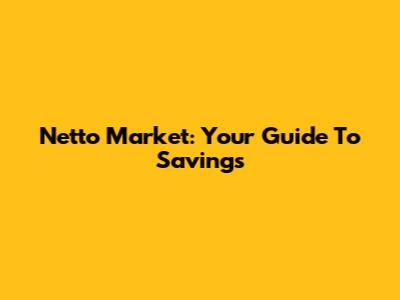 Netto Market: Your Guide To Savings