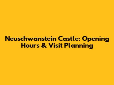 Neuschwanstein Castle: Opening Hours & Visit Planning