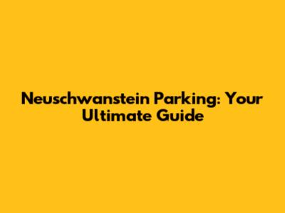 Neuschwanstein Parking: Your Ultimate Guide