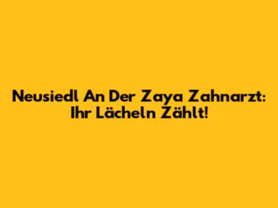 Neusiedl An Der Zaya Zahnarzt: Ihr Lächeln Zählt!