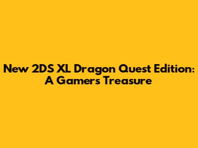 New 2DS XL Dragon Quest Edition: A Gamer's Treasure