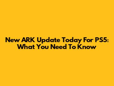 New ARK Update Today For PS5: What You Need To Know