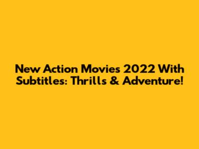 New Action Movies 2022 With Subtitles: Thrills & Adventure!