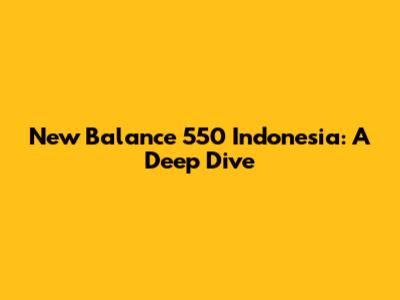 New Balance 550 Indonesia: A Deep Dive