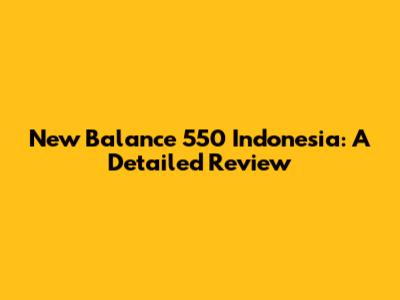 New Balance 550 Indonesia: A Detailed Review