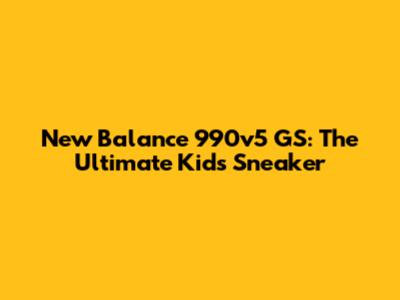 New Balance 990v5 GS: The Ultimate Kids' Sneaker