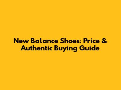 New Balance Shoes: Price & Authentic Buying Guide