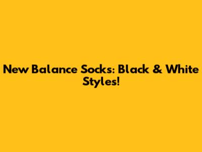 New Balance Socks: Black & White Styles!