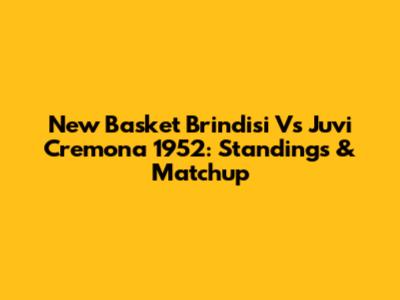 New Basket Brindisi Vs Juvi Cremona 1952: Standings & Matchup