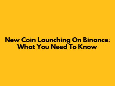 New Coin Launching On Binance: What You Need To Know