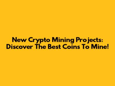 New Crypto Mining Projects: Discover The Best Coins To Mine!