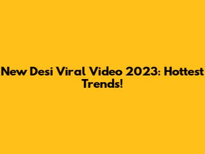 New Desi Viral Video 2023: Hottest Trends!