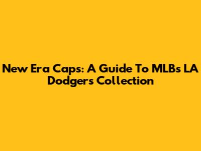 New Era Caps: A Guide To MLB's LA Dodgers Collection
