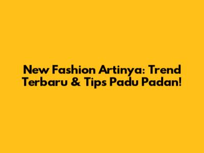 New Fashion Artinya: Trend Terbaru & Tips Padu Padan!