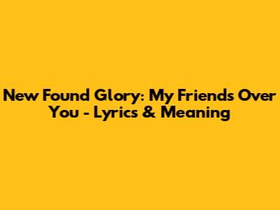 New Found Glory: My Friends Over You - Lyrics & Meaning