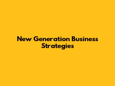 New Generation Business Strategies