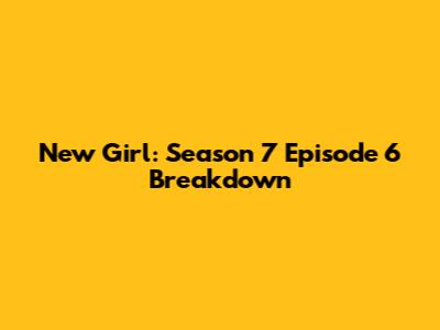 New Girl: Season 7 Episode 6 Breakdown