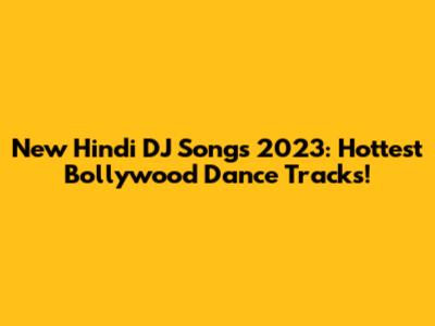 New Hindi DJ Songs 2023: Hottest Bollywood Dance Tracks!
