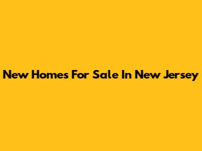 New Homes For Sale In New Jersey