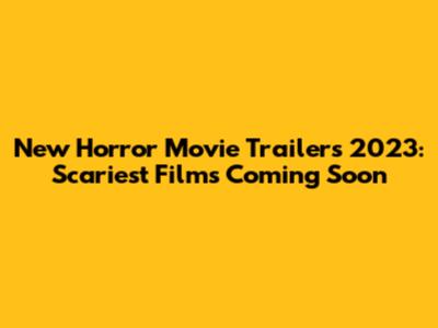 New Horror Movie Trailers 2023: Scariest Films Coming Soon