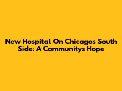 New Hospital On Chicago's South Side: A Community's Hope